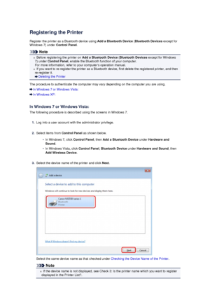 Page 146Registering the Printer
Register the printer as a Bluetooth device using  Add a Bluetooth Device (Bluetooth Devices  except for
Windows 7) under  Control Panel.
Note
Before registering the printer on  Add a Bluetooth Device (Bluetooth Devices  except for Windows
7) under  Control Panel , enable the Bluetooth function of your computer.
For more information, refer to your computers operation manual.
If you want to re-register the printer as a Bluetooth device, first delete the registered printer, and then...