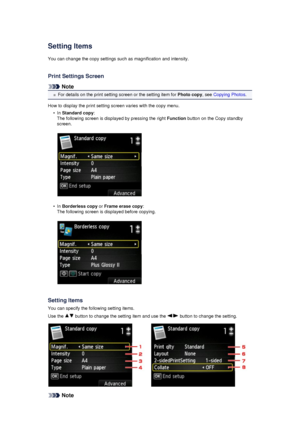 Page 167Setting ItemsYou can change the copy settings such as magnification and intensity.
Print Settings Screen
Note
For details on the print setting screen or the setting item for  Photo copy, see Copying Photos .
How to display the print setting screen varies with the copy menu.
•
In  Standard copy :
The following screen is displayed by pressing the right  Function button on the Copy standby
screen.
•
In  Borderless copy  or Frame erase copy :
The following screen is displayed before copying.
Setting Items...