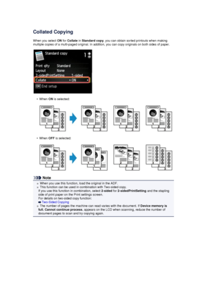 Page 183Collated CopyingWhen you select  ON for  Collate  in Standard copy , you can obtain sorted printouts when making
multiple copies of a multi-paged original. In addition, you can copy originals on both sides of paper.
•
When  ON is selected:
•
When  OFF is selected:
Note
When you use this function, load the original in the ADF.
This function can be used in combination with Two-sided copy.
If you use this function in combination, select  2-sided for 2-sidedPrintSetting  and the stapling
side of print paper...
