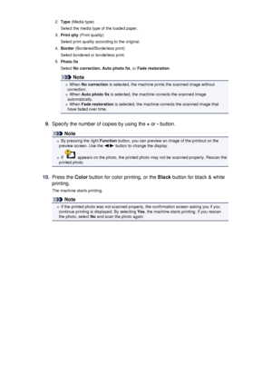 Page 1852.Type (Media type)
Select the media type of the loaded paper.3.
Print qlty  (Print quality)
Select print quality according to the original.
4.
Border  (Bordered/Borderless print)
Select bordered or borderless print.
5.
Photo fix
Select  No correction , Auto photo fix , or Fade restoration .
Note
When No correction  is selected, the machine prints the scanned image without
correction.
When  Auto photo fix  is selected, the machine corrects the scanned image
automatically.
When  Fade restoration  is...