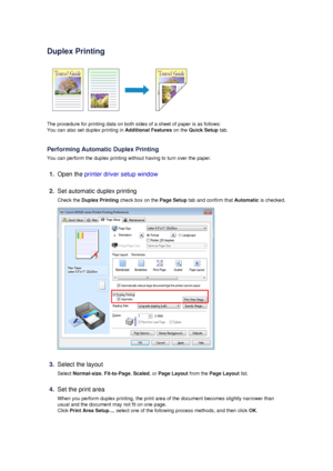 Page 32Duplex Printing
The procedure for printing data on both sides of a sheet of paper is as follows:
You can also set duplex printing in  Additional Features on the Quick Setup  tab.
Performing Automatic Duplex Printing
You can perform the duplex printing without having to turn over the paper.
1.
Open the  printer driver setup window
2.
Set automatic duplex printing
Check the  Duplex Printing  check box on the  Page Setup tab and confirm that  Automatic is checked.
3.
Select the layout
Select  Normal-size ,...