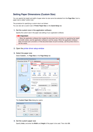 Page 48Setting Paper Dimensions (Custom Size)
You can specify the height and width of paper when its size cannot be selected from the  Page Size. Such a
paper size is called custom size.
The procedure for specifying a custom size is as follows:
You can also set a custom size in  Printer Paper Size on the Quick Setup  tab.
1.
Set the custom size in the application software
Specify the custom size in the paper size setting of your application software.
Important
 When the application software that created the...