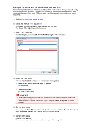 Page 63Specify an ICC Profile with the Printer Driver, and then Print
Print from an application software that cannot identify input ICC profiles or does allow you to specify one by using the color space of the input ICC profile (sRGB) found in the data. When printing Adobe RGB data, you can print the data with the Adobe RGB color space even if the application software does not support
Adobe RGB.1.
Open the  printer driver setup window
2.
Select the manual color adjustment
On the  Main tab, select  Manual for...