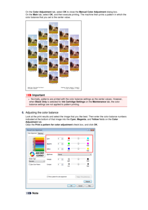 Page 69On the Color Adjustment  tab, select OK to close the  Manual Color Adjustment  dialog box.
On the  Main tab, select  OK, and then execute printing. The machine then prints a pattern in which the
color balance that you set is the center value.
Important
 Normally, patterns are printed with the color balance settings as the center values. However,
when  Black Only  is selected for  Ink Cartridge Settings  on the Maintenance  tab, the color
balance settings are not applied to pattern printing.
6.
Adjusting...