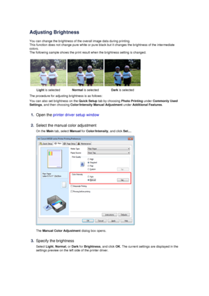 Page 71Adjusting Brightness
You can change the brightness of the overall image data during printing.
This function does not change pure white or pure black but it changes the brightness of the intermediate colors.
The following sample shows the print result when the brightness setting is changed.
Light  is selectedNormal  is selectedDark is selected
The procedure for adjusting brightness is as follows:
You can also set brightness on the  Quick Setup tab by choosing  Photo Printing under Commonly Used
Settings ,...