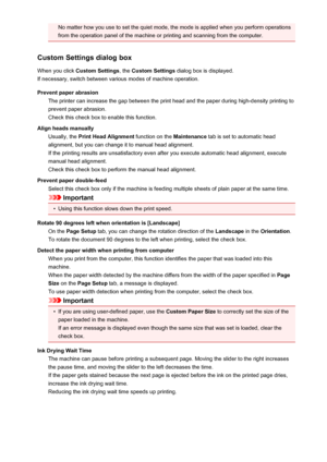 Page 123No matter how you use to set the quiet mode, the mode is applied when you perform operationsfrom the operation panel of the machine or printing and scanning from the computer.
Custom Settings dialog box
When you click  Custom Settings , the Custom Settings  dialog box is displayed.
If necessary, switch between various modes of machine operation.
Prevent paper abrasion The printer can increase the gap between the print head and the paper during high-density printing to
prevent paper abrasion.
Check this...