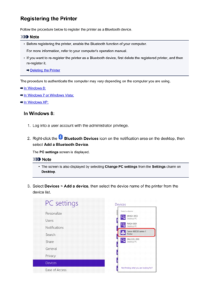 Page 165Registering the PrinterFollow the procedure below to register the printer as a Bluetooth device.
Note
•
Before registering the printer, enable the Bluetooth function of your computer.
For more information, refer to your computer's operation manual.
•
If you want to re-register the printer as a Bluetooth device, first delete the registered printer, and then
re-register it.
Deleting the Printer
The procedure to authenticate the computer may vary depending on the computer you are using.
In Windows 8:
In...