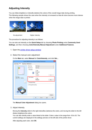 Page 76Adjusting IntensityYou can dilute (brighten) or intensify (darken) the colors of the overall image data during printing.
The following sample shows the case when the intensity is increased so that all colors become more intense
when the image data is printed.No adjustmentHigher intensity
The procedure for adjusting intensity is as follows:
You can also set intensity on the  Quick Setup tab by choosing  Photo Printing under Commonly Used
Settings , and then choosing  Color/Intensity Manual Adjustment...
