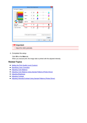 Page 77Important
•
Adjust the slider gradually.
4.
Complete the setup
Click  OK on the  Main tab.
When you execute print, the image data is printed with the adjusted intensity.
Related Topics
Setting the Print Quality Level (Custom)
Specifying Color Correction
Adjusting Color Balance
Adjusting Color Balance Using Sample Patterns (Printer Driver)
Adjusting Brightness
Adjusting Contrast
Adjusting Intensity/Contrast Using Sample Patterns (Printer Driver)
77
 