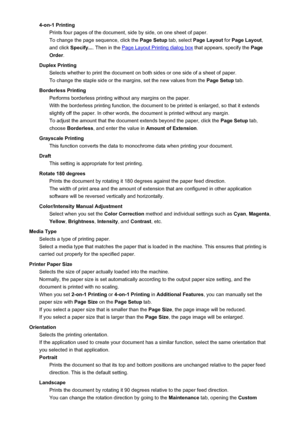 Page 964-on-1 PrintingPrints four pages of the document, side by side, on one sheet of paper.
To change the page sequence, click the  Page Setup tab, select Page Layout  for Page Layout ,
and click  Specify... . Then in the 
Page Layout Printing dialog box  that appears, specify the Page
Order .
Duplex Printing Selects whether to print the document on both sides or one side of a sheet of paper.
To change the staple side or the margins, set the new values from the  Page Setup tab.
Borderless Printing Performs...