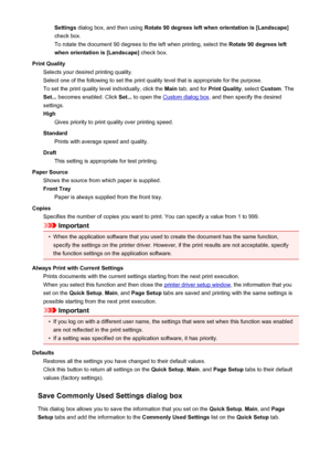 Page 97Settings dialog box, and then using  Rotate 90 degrees left when orientation is [Landscape]
check box. To rotate the document 90 degrees to the left when printing, select the  Rotate 90 degrees left
when orientation is [Landscape]  check box.
Print Quality Selects your desired printing quality.
Select one of the following to set the print quality level that is appropriate for the purpose. To set the print quality level individually, click the  Main tab, and for  Print Quality , select Custom . The
Set......