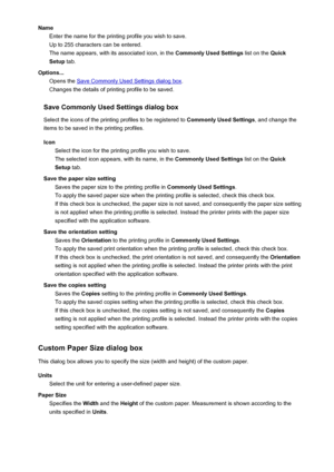 Page 98NameEnter the name for the printing profile you wish to save.
Up to 255 characters can be entered.
The name appears, with its associated icon, in the  Commonly Used Settings list on the Quick
Setup  tab.
Options... Opens the 
Save Commonly Used Settings dialog box .
Changes the details of printing profile to be saved.
Save Commonly Used Settings dialog box
Select the icons of the printing profiles to be registered to  Commonly Used Settings, and change the
items to be saved in the printing profiles.
Icon...
