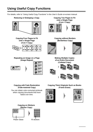 Page 2824Copying
Using Useful Copy Functions
For details, refer to “Using Useful Copy Functions” in the User’s Guide on-screen manual.
Reducing or Enlarging a Copy
Copying on Stickers 
(Sticker Copy)Copying without Borders 
(Borderless Copy)
Repeating an Image on a Page 
(Image Repeat)
Copying Thick Originals Such as Books 
(Frame Erase)
Platen Glass 16 stickersCopying Two Pages to Fit 
onto a Single Page 
(2-on-1 Copy)
Copying Four Pages to Fit 
onto a Single Page 
(4-on-1 Copy)
Making Multiple Copies
of an...