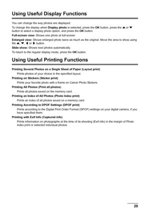 Page 3329 Printing from a Memory Card
Using Useful Display Functions
You can change the way photos are displayed.
To change the display when Display photo is selected, press the OK button, press the { or } 
button to select a display photo option, and press the OK button.
Full-screen view: Shows one photo at full-screen
Enlarged view: Shows enlarged photo twice as much as the original. Move the area to show using 
the {, }, [ or ] button.
Slide show: Shows next photos automatically.
To return to the regular...