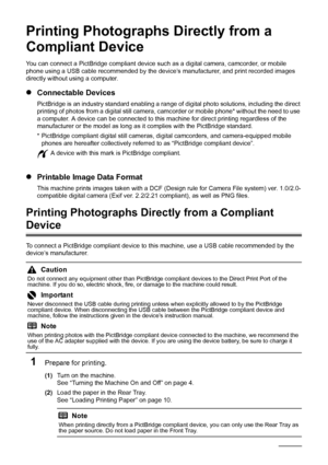 Page 4036Printing Photographs Directl y from a Compliant Device
Printing Photographs Directly from a 
Compliant Device
You can connect a PictBridge compliant device such  as a digital camera, camcorder, or mobile 
phone using a USB cable recommended by the device’s manufacturer, and print recorded images 
directly without using a computer.
z Connectable Devices
PictBridge is an industry standard enabling a range of  digital photo solutions, including the direct 
printing of photos from a digital still camera,...