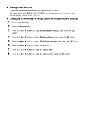 Page 4440Printing Photographs Directly from a Compliant Device
„Setting on the Machine
This section describes the PictBridge print settings on the machine.
Set the print settings to Default on the PictBridge compliant device when you want to print 
according to the settings on the machine.
zDisplaying the PictBridge Settings Screen and Specifying the Settings
1Turn on the machine.
2Press the Menu button.
3Press the [ or ] button to select Maintenance/settings, then press the OK 
button.
4Press the [ or ] button...