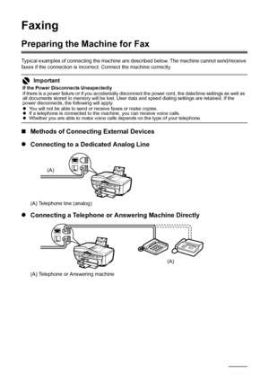 Page 4642Faxing
Faxing
Preparing the Machine for Fax
Typical examples of connecting the machine are described below. The machine cannot send/receive 
faxes if the connection is incorrect. Connect the machine correctly.
„Methods of Connecting External Devices
zConnecting to a Dedicated Analog Line
(A) Telephone line (analog)
zConnecting a Telephone or Answering Machine Directly
(A) Telephone or Answering machine
Important
If the Power Disconnects Unexpectedly
If there is a power failure or if you accidentally...