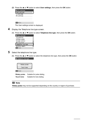 Page 5046Faxing
(2)Press the { or } button to select User settings, then press the OK button.
The User settings screen is displayed.
4Display the Telephone line type screen.
(1)Press the { or } button to select Telephone line type, then press the OK button.
5Select the telephone line type.
(1)Press the { or } button to select the telephone line type, then press the OK button.
Rotary pulse:Suitable for pulse dialing.
Touch tone:Suitable for tone dialing.
Note
Rotary pulse may not be supported depending on the...