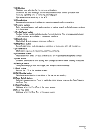 Page 73 Before Using the Machine
(11) OK button
Finalizes your selection for the menu or setting item.
Dismisses the error message and resumes the machine’s normal operation after 
resolving a printing error or removing jammed paper.
Ejects documents remaining in the ADF.
(12) Menu button
Accesses the menus and settings to customize operation of your machine.
(13) Numeric buttons
Enter numerical values such as the number of copies, as well as fax/telephone numbers 
and characters.
(14) Redial/Pause button...