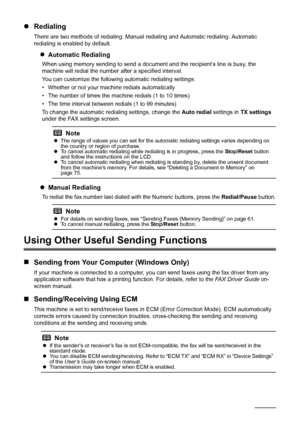 Page 6864Faxing
zRedialing
There are two methods of redialing: Manual  redialing and Automatic redialing. Automatic 
redialing is enabled by default.
z Automatic Redialing
When using memory sending to  send a document and the recipient’s line is busy, the 
machine will redial the number after a specified interval.
You can customize the followi ng automatic redialing settings:
• Whether or not your machine redials automatically
• The number of times the machine redials (1 to 10 times)
• The time interval between...