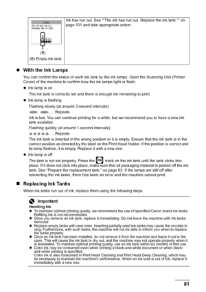 Page 8581
Routine Maintenance
z With the Ink Lamps
You can confirm the status of each ink tank by  the ink lamps. Open the Scanning Unit (Printer 
Cover) of the machine to confirm how the ink lamps light or flash.
z Ink lamp is on
The ink tank is correctly set and there is enough ink remaining to print.
z Ink lamp is flashing
Flashing slowly (at ar ound 3-second intervals)
......Repeats
Ink is low. You can continue printing for a while, but we recommend you to have a new ink 
tank available.
Flashing quickly...