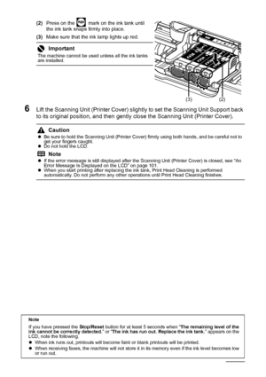 Page 8884Routine Maintenance
(2)Press on the   mark on the ink tank until 
the ink tank snaps firmly into place.
(3) Make sure that the ink lamp lights up red.
6Lift the Scanning Unit (Printer Cover) slightly to set the Scanning Unit Support back 
to its original position, and then gently close the Scanning Unit (Printer Cover).
Important
The machine cannot be used unless all the ink tanks 
are installed.
Caution
zBe sure to hold the Scanning Unit (Printer Cover) firmly using both hands, and be careful not to...