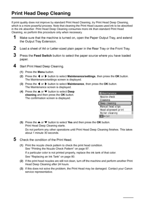 Page 9490Routine Maintenance
Print Head Deep Cleaning
If print quality does not improve by standard  Print Head Cleaning, try Print Head Deep Cleaning, 
which is a more powerful process. Note that cl eaning the Print Head causes used ink to be absorbed 
in the ink absorber. Print Head Deep Cleaning consumes more ink than standard Print Head 
Cleaning, so perform this procedure only when necessary.
1Make sure that the machine is turned on,  open the Paper Output Tray, and extend 
the Output Tray Extension.
2Load...