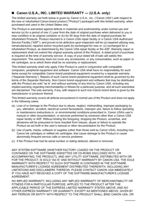 Page 182178Appendix
„Canon U.S.A., INC. LIMITED WARRANTY --- (U.S.A. only)
The limited warranty set forth below is given by Canon U.S.A., Inc. (“Canon USA”) with respect to 
the new or refurbished Canon-brand product (“Product”) packaged with this limited warranty, when 
purchased and used in the United States only.
The Product is warranted against defects in materials and workmanship under normal use and 
service (a) for a period of one (1) year from the date of original purchase when delivered to you in 
new...