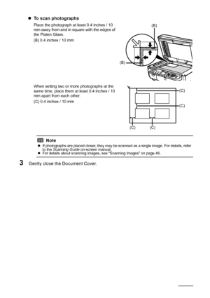 Page 2218Before Using the Machine
zTo scan photographs
Place the photograph at least 0.4 inches / 10 
mm away from and in square with the edges of 
the Platen Glass.
(B) 0.4 inches / 10 mm
When setting two or more photographs at the 
same time, place them at least 0.4 inches / 10 
mm apart from each other.
(C) 0.4 inches / 10 mm
3Gently close the Document Cover.
Notez If photographs are placed closer, they may be scanned as a single image. For details, refer 
to the  Scanning Guide  on-screen manual.
z For...