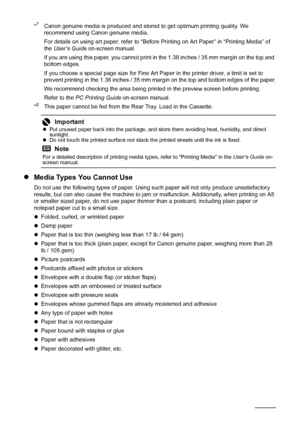 Page 2622Before Using the Machine
*7  Canon genuine media is produced and stored to get optimum printing quality. We 
recommend using Canon genuine media.
For details on using art paper, refer to “Before Printing on Art Paper” in “Printing Media” of 
the User’s Guide on-screen manual.
If you are using this paper, you cannot print in the 1.38 inches / 35 mm margin on the top and 
bottom edges.
If you choose a special page size for Fine Art Paper in the printer driver, a limit is set to 
prevent printing in the...