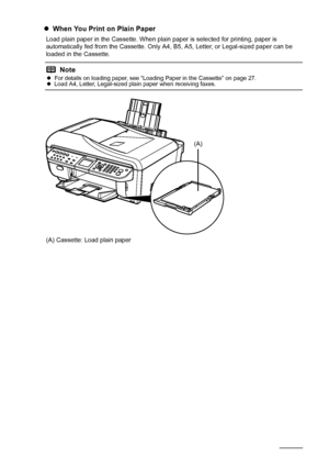 Page 2824Before Using the Machine
zWhen You Print on Plain Paper
Load plain paper in the Cassette. When plain paper is selected for printing, paper is 
automatically fed from the Cassette. Only A4, B5, A5, Letter, or Legal-sized paper can be 
loaded in the Cassette.
(A) Cassette: Load plain paper
Note
z For details on loading paper, see “Loading Paper in the Cassette” on page 27.
z Load A4, Letter, Legal-sized plain paper when receiving faxes.
(A)
 