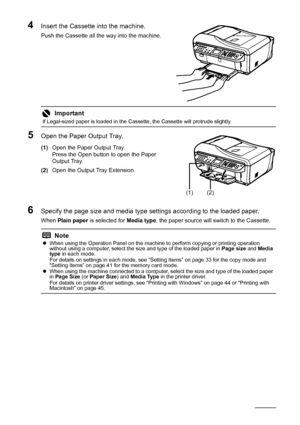 Page 3228Before Using the Machine
4Insert the Cassette  into the machine.
Push the Cassette all the way into the machine.
5Open the Paper Output Tray.
(1)Open the Paper Output Tray.
Press the Open button to open the Paper 
Output Tray.
(2) Open the Output Tray Extension.
6Specify the page size and media type settings according to the loaded paper.
When  Plain paper  is selected for  Media type, the paper source will switch to the Cassette.
Important
If Legal-sized paper is loaded in the Cassette, the Cassette...