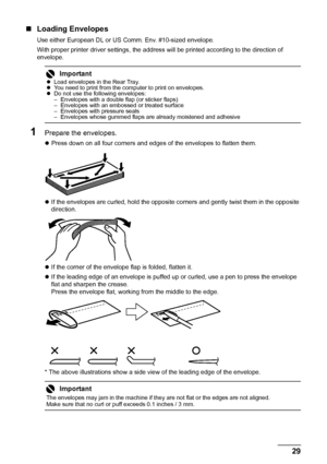 Page 3329 Before Using the Machine
„Loading Envelopes
Use either European DL or US Comm. Env. #10-sized envelope.
With proper printer driver settings, the address will be printed according to the direction of 
envelope.
1Prepare the envelopes.
zPress down on all four corners and edges of the envelopes to flatten them.
zIf the envelopes are curled, hold the opposite corners and gently twist them in the opposite 
direction.
zIf the corner of the envelope flap is folded, flatten it.
zIf the leading edge of an...