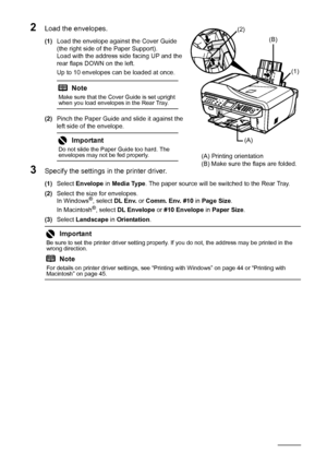 Page 3430Before Using the Machine
2Load the envelopes.
(1)Load the envelope against the Cover Guide 
(the right side of the Paper Support).
Load with the address side facing UP and the 
rear flaps DOWN on the left.
Up to 10 envelopes can be loaded at once.
(2) Pinch the Paper Guide and slide it against the 
left side of the envelope.
3Specify the settings in  the printer driver.
(1)Select  Envelope  in Media Type . The paper source will be switched to the Rear Tray.
(2) Select the size for envelopes.
In...