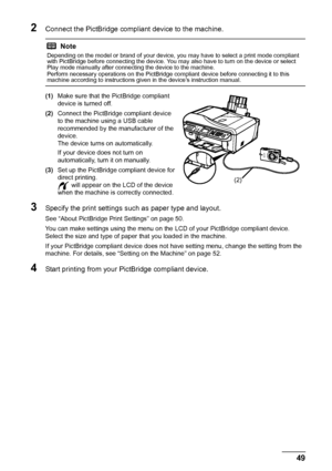 Page 5349
Printing Photographs Directly from  a PictBridge Compliant Device
2Connect the PictBridge compliant device to the machine.
(1)Make sure that the PictBridge compliant 
device is turned off.
(2) Connect the PictBridge compliant device 
to the machine using a USB cable 
recommended by the manufacturer of the 
device.
The device turns on automatically.
If your device does not turn on 
automatically, turn it on manually.
(3) Set up the PictBridge compliant device for 
direct printing.
 will appear on the...