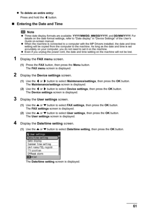 Page 6561 Faxing
zTo delete an entire entry:
Press and hold the [ button.
„Entering the Date and Time
1Display the FA X  m e n u screen.
(1)Press the FA X button, then press the Menu button.
The FA X  m e n u screen is displayed.
2Display the Device settings screen.
(1)Use the [ or ] button to select Maintenance/settings, then press the OK button.
The Maintenance/settings screen is displayed.
(2)Use the [ or ] button to select Device settings, then press the OK button.
The Device settings screen is displayed....