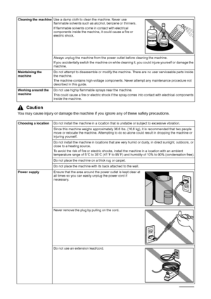 Page 84Safety Precautions
Cleaning the machineUse a damp cloth to clean the machine. Never use 
flammable solvents such as alcohol, benzene or thinners.
If flammable solvents come in contact with electrical 
components inside the machine, it could cause a fire or 
electric shock.
Always unplug the machine from the power outlet before cleaning the machine.
If you accidentally switch the machine on while cleaning it, you could injure yourself or damage the 
machine.
Maintaining the 
machineDo not attempt to...