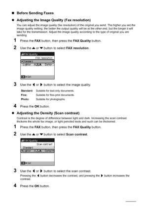 Page 8278Faxing
„Before Sending Faxes
zAdjusting the Image Quality (Fax resolution)
You can adjust the image quality (fax resolution) of the original you send. The higher you set the 
image quality setting, the better the output quality will be at the other end, but the longer it will 
take for the transmission. Adjust the image quality according to the type of original you are 
sending.
1Press the FA X button, then press the FAX Quality button.
2Use the { or } button to select FAX resolution.
3Use the [ or ]...