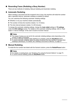 Page 8884Faxing
„Resending Faxes (Redialing a Busy Number)
There are two methods of redialing: Ma nual redialing and Automatic redialing. 
zAutomatic Redialing
When sending a document and the re cipient’s line is busy, the machine will redial the number 
after a specified interval. Automa tic redialing is enabled by default.
You can customize the following automatic redialing settings:
z Whether or not your machine redials automatically
z The number of times the machine redials (1 to 10 times)
z The time...