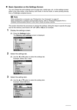 Page 16
12Before Using the Machine
„Basic Operation on the Settings Screen
You can change the print settings such as page  size, media type, etc. on the settings screen 
either in the copy mode, in the memory card m ode, in the fax mode, or when printing directly 
from a PictBridge compliant device.
This section describes the procedure to change the  settings, taking the steps to specify the page 
size for the memory card mode to  4 x 6 (101 x 152) as an example.
1Display the settings screen.
(1)Press the...