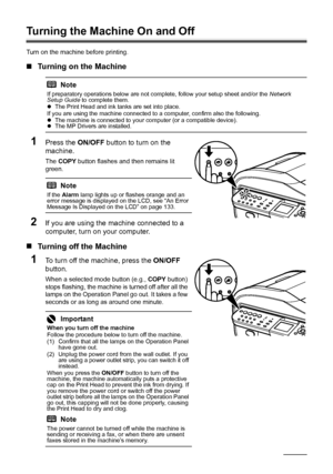 Page 18
14Before Using the Machine
Turning the Machine On and Off
Turn on the machine before printing.
„Turning on the Machine
1Press the  ON/OFF button to turn on the 
machine.
The  COPY  button flashes and then remains lit 
green.
2If you are using the machine connected to a 
computer, turn on your computer.
„ Turning off the Machine
1To turn off the machine, press the  ON/OFF 
button.
When a selected mode button (e.g.,  COPY button) 
stops flashing, the machine is turned off after all the 
lamps on the...