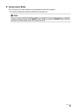 Page 1915 Before Using the Machine
zScreen-saver Mode
The LCD goes out if the machine is not operated for about five minutes*.
* You cannot change the wait time before the LCD goes out.
Note
When you want to restore the display, perform any operation such as copying, faxing, or scanning, 
or press any button except for the ON/OFF button. When you press the ON/OFF button while the 
machine is in Screen-saver mode, the machine turns off.
 