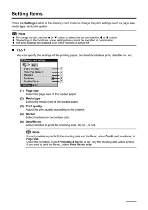 Page 4844Printing from a Memory Card
Setting Items
Press the Settings button in the memory card mode to change the print settings such as page size, 
media type, and print quality.
zTa b  1
You can specify the settings of the printing paper, bordered/borderless print, date/file no., etc.
(1) Page size
Select the page size of the loaded paper.
(2) Media type
Select the media type of the loaded paper.
(3) Print quality
Adjust the print quality according to the original.
(4) Border
Select bordered or borderless...