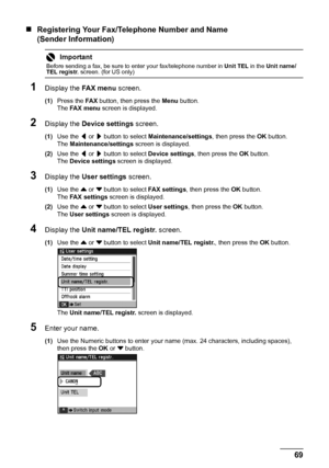 Page 7369 Faxing
„Registering Your Fax/Telephone Number and Name 
(Sender Information)
1Display the FA X  m e n u screen.
(1)Press the FA X button, then press the Menu button.
The FA X  m e n u screen is displayed.
2Display the Device settings screen.
(1)Use the [ or ] button to select Maintenance/settings, then press the OK button.
The Maintenance/settings screen is displayed.
(2)Use the [ or ] button to select Device settings, then press the OK button.
The Device settings screen is displayed.
3Display the...