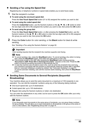 Page 89
85
Faxing
z Sending a Fax using the Speed Dial
Registering fax or telephone numbers in s peed dials enables you to send faxes easily.
1Dial the recipient’s number.
zTo send using the one-touch speed dial:  
Press the  One-Touch Speed Dial  button (01 to 08) assigned the number you want to dial.
z To send using the coded speed dial:  
Press the  Coded Dial  button, use the Numeric buttons or the  {, } , [ , or  ] button to enter 
the two-digit code (00 to 99) assigned the number you want to dial, then...