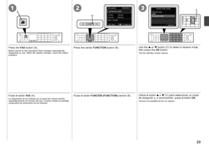 Page 25A
B
C321

Pulse el botón FUNCIÓN (FUNCTION)  central (B).Utilice el botón 
{ o  } (C) para seleccionar un modo 
de recepción y, a continuación, pulse el botón  OK.
Volverá a la pantalla de fax en espera.
Pulse el botón  FAX (A).
La disposición de los botones en el panel de control cambia 
automáticamente en función del uso. Cuando cambie la pantalla, 
compruebe las posiciones de los botones.
Press the  FAX button (A). Press the center FUNCTION button (B). Use the 
{ or  } button (C) to select a...