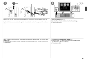 Page 39AB12
C D

Retire la tapa (A); a continuación, conéctese a un dispositivo de red (router, etc.) con un cable 
Ethernet (B).1. Pulse el botón 
Configuración (Setup)  (C).
2. Utilice el botón  [ o  ] (D) para seleccionar  Configuración 
d

e  dispositivo (Device settings) .
3. Pulse el botón  OK.El conector de LAN por cable se encuentra a la derecha de la parte trasera del equipo. El puerto superior es para 
un cable Ethernet.
Remove the Cap (A), then connect a network device (router, etc.) with...