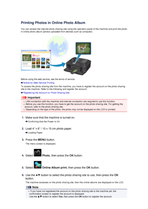 Page 118Printing Photos in Online Photo Album
You can access the internet photo sharing site using the operation panel of the machine and print the photo in online photo album (photos uploaded from devices such as computer).
Before using the web service, see the terms of service.
Notice for Web Service Printing
To access the photo sharing site from the machine, you have to register the account on the photo sharing site to the machine. Refer to the following and register the account.
Registering the Account on...