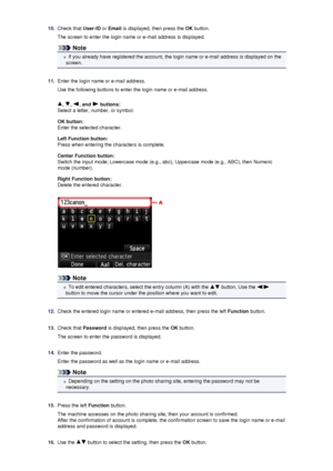 Page 12310.Check that User-ID or Email  is displayed, then press the  OK button.
The screen to enter the login name or e-mail address is displayed.
Note
If you already have registered the account, the login name or e-mail address is displayed on the
screen.
11.
Enter the login name or e-mail address.
Use the following buttons to enter the login name or e-mail address.
, , , and  buttons:
Select a letter, number, or symbol.
OK button:
Enter the selected character.
Left Function button:
Press when entering the...