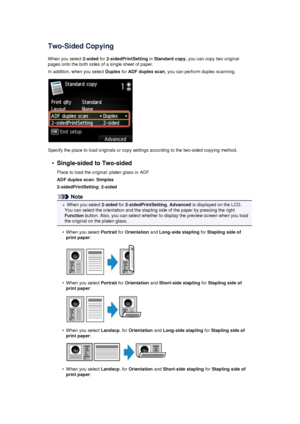 Page 178Two-Sided CopyingWhen you select  2-sided for 2-sidedPrintSetting  in Standard copy , you can copy two original
pages onto the both sides of a single sheet of paper.
In addition, when you select  Duplex for ADF duplex scan , you can perform duplex scanning.
Specify the place to load originals or copy settings according to the two-sided copying method.
•
Single-sided to Two-sided
Place to load the original: platen glass or ADF ADF duplex scan : Simplex
2-sidedPrintSetting : 2-sided
Note
When you select...